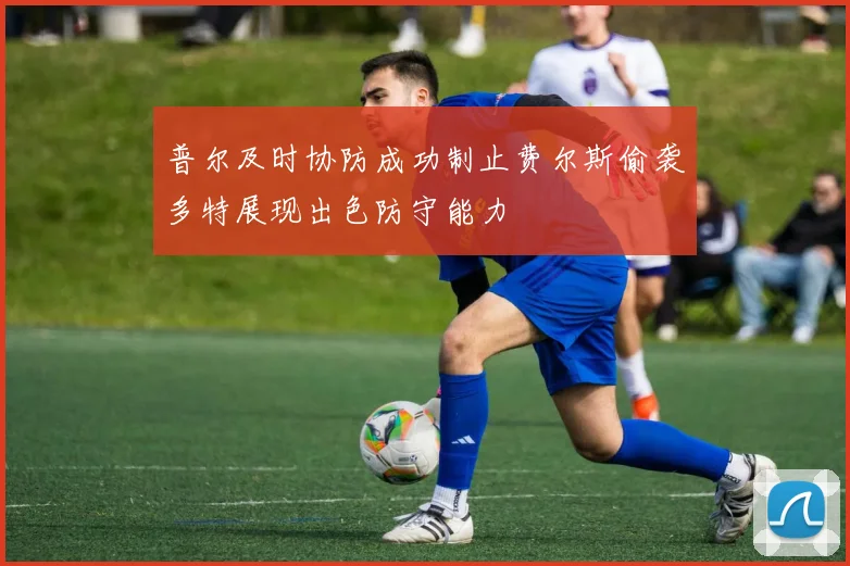 普尔及时协防成功制止费尔斯偷袭多特展现出色防守能力