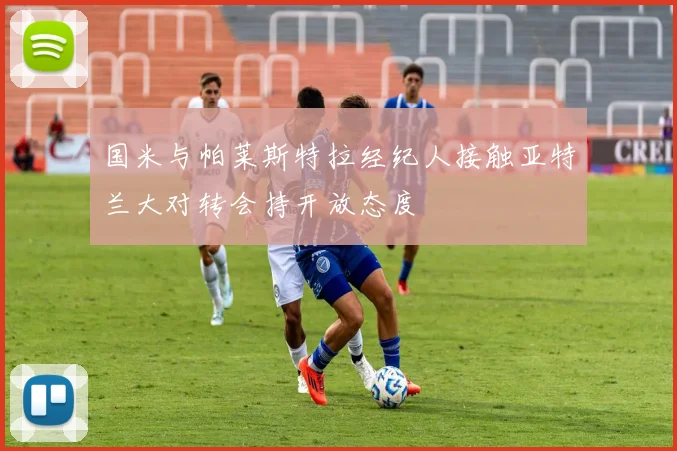 国米与帕莱斯特拉经纪人接触亚特兰大对转会持开放态度