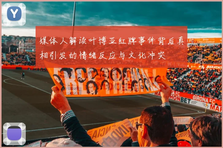 媒体人解读叶博亚红牌事件背后真相引发的情绪反应与文化冲突